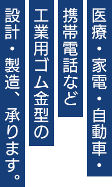 医療・家電・自動車・携帯電話など工業用ゴム金型の設計・製造、承ります。